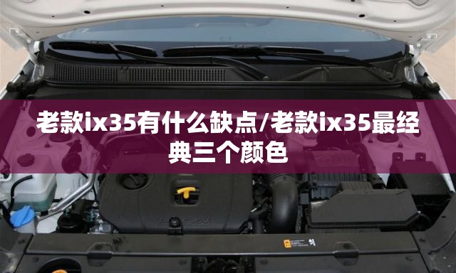 老款ix35有什么缺点/老款ix35最经典三个颜色 老款ix35有什么缺点/老款ix35最经典三个颜色