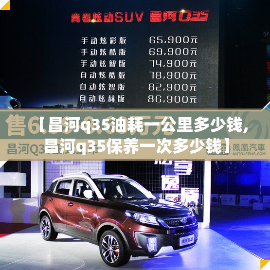 【昌河q35油耗一公里多少钱,昌河q35保养一次多少钱】