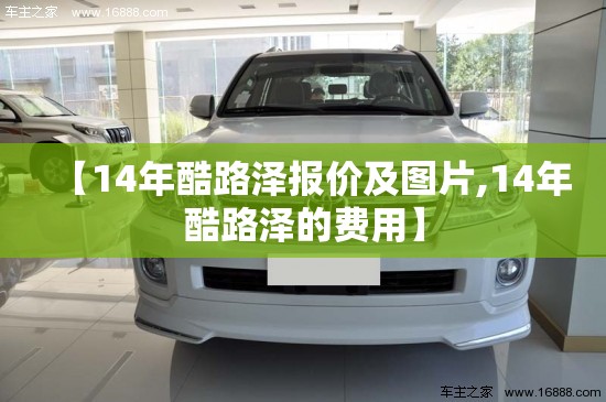 【14年酷路泽报价及图片,14年酷路泽的费用】