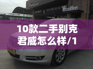10款二手别克君威怎么样/10款二手别克君威怎么样值得买吗 10款二手别克君威怎么样/10款二手别克君威怎么样值得买吗