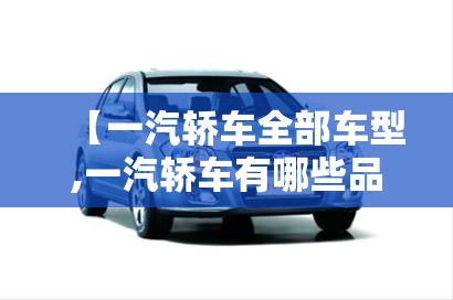 【一汽轿车全部车型,一汽轿车有哪些品牌车】