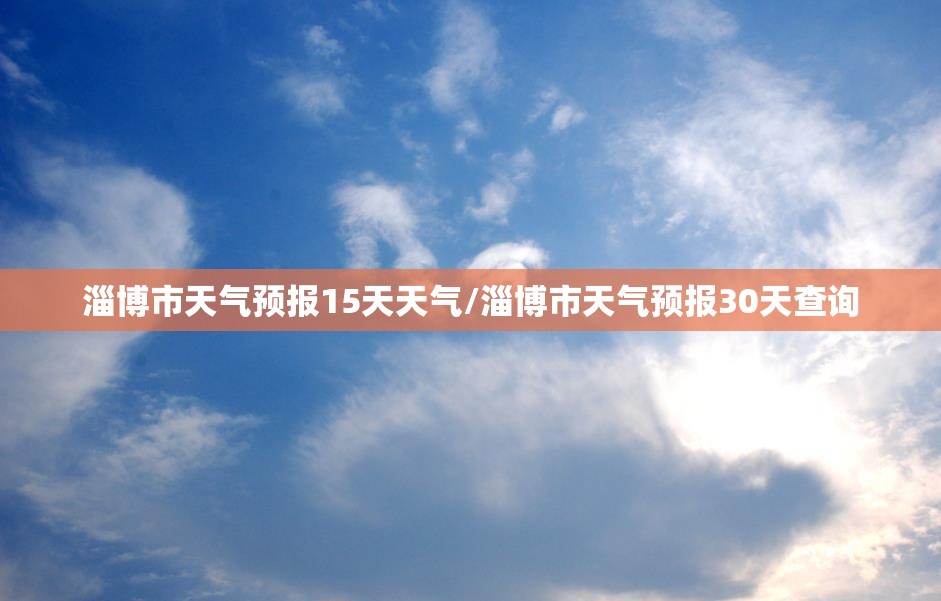 淄博市天气预报15天天气/淄博市天气预报30天查询 淄博市天气预报15天天气/淄博市天气预报30天查询