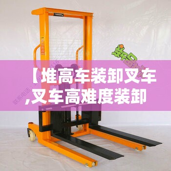 【堆高车装卸叉车,叉车高难度装卸视频】