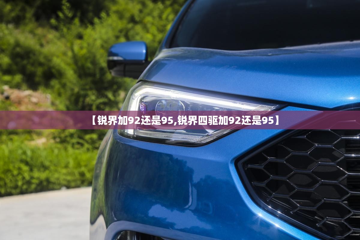 【锐界加92还是95,锐界四驱加92还是95】 【锐界加92还是95,锐界四驱加92还是95】