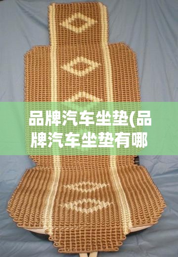 品牌汽车坐垫(品牌汽车坐垫有哪些)