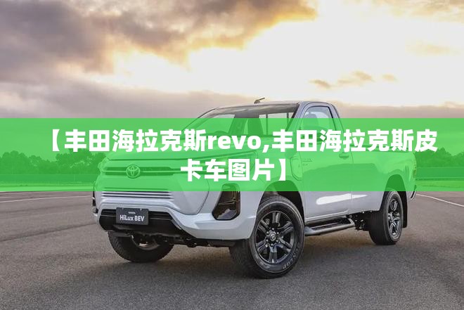 【丰田海拉克斯revo,丰田海拉克斯皮卡车图片】 【丰田海拉克斯revo,丰田海拉克斯皮卡车图片】