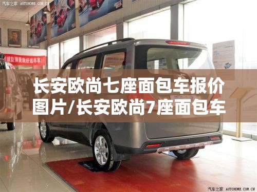 长安欧尚七座面包车报价图片/长安欧尚7座面包车2017款图片