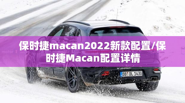 保时捷macan2022新款配置/保时捷Macan配置详情