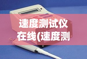 速度测试仪在线(速度测试仪在线使用)