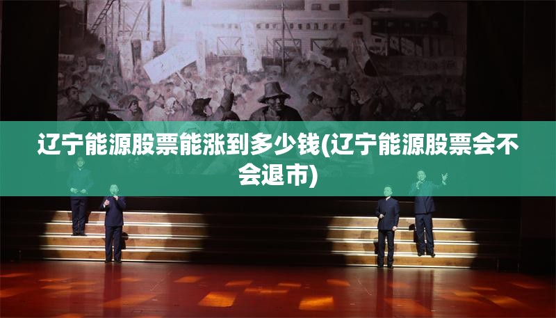 辽宁能源股票能涨到多少钱(辽宁能源股票会不会退市)