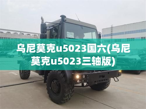 乌尼莫克u5023国六(乌尼莫克u5023三轴版)
