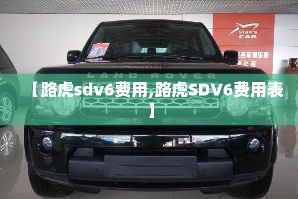 【路虎sdv6费用,路虎SDV6费用表】