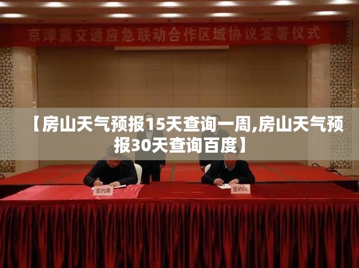 【房山天气预报15天查询一周,房山天气预报30天查询百度】 【房山天气预报15天查询一周,房山天气预报30天查询百度】