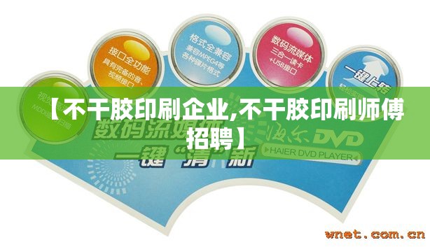 【不干胶印刷企业,不干胶印刷师傅招聘】