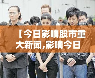 【今日影响股市重大新闻,影响今日股市的新闻】