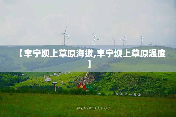 【丰宁坝上草原海拔,丰宁坝上草原温度】 【丰宁坝上草原海拔,丰宁坝上草原温度】
