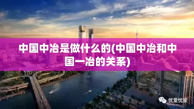 中国中冶是做什么的(中国中冶和中国一冶的关系)
