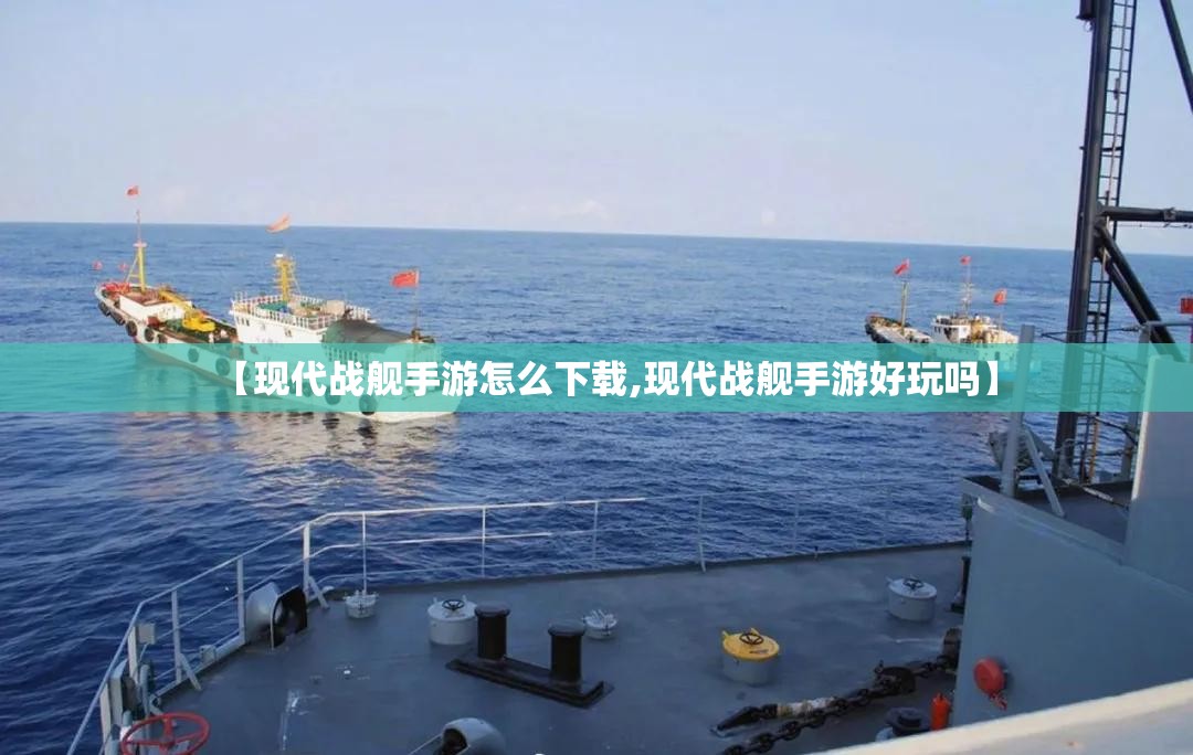 【现代战舰手游怎么下载,现代战舰手游好玩吗】 【现代战舰手游怎么下载,现代战舰手游好玩吗】