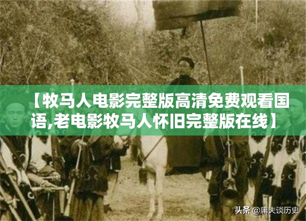 【牧马人电影完整版高清免费观看国语,老电影牧马人怀旧完整版在线】 【牧马人电影完整版高清免费观看国语,老电影牧马人怀旧完整版在线】
