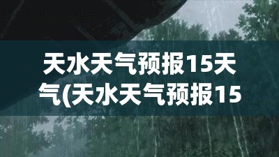 天水天气预报15天气(天水天气预报15天天气查询最新消息)