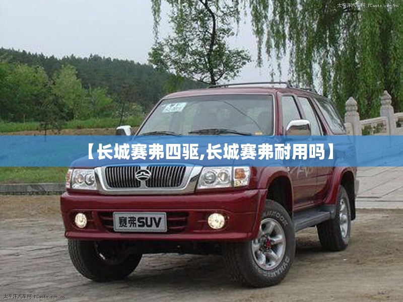 【长城赛弗四驱,长城赛弗耐用吗】
