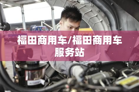 福田商用车/福田商用车服务站