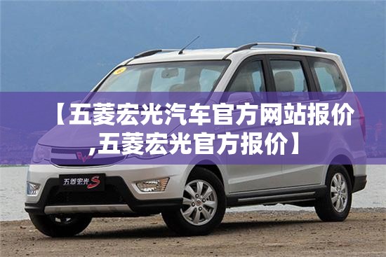 【五菱宏光汽车官方网站报价,五菱宏光官方报价】