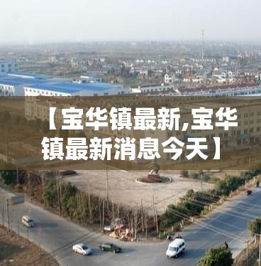 【宝华镇最新,宝华镇最新消息今天】