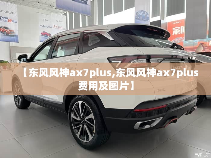 【东风风神ax7plus,东风风神ax7plus费用及图片】