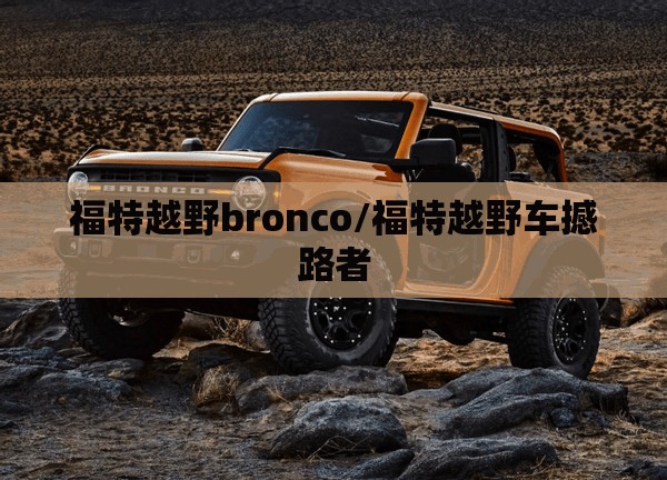 福特越野bronco/福特越野车撼路者