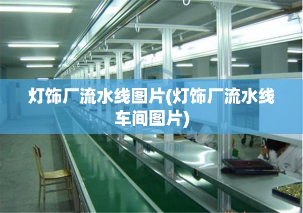 灯饰厂流水线图片(灯饰厂流水线车间图片)