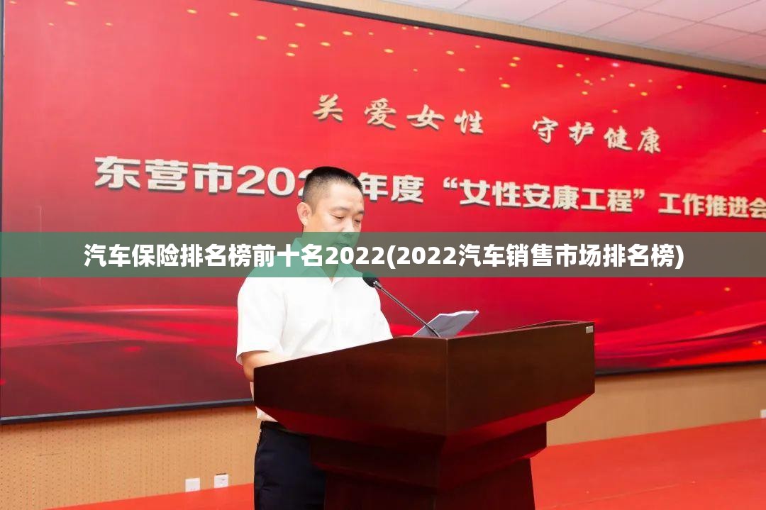 汽车保险排名榜前十名2022(2022汽车销售市场排名榜)