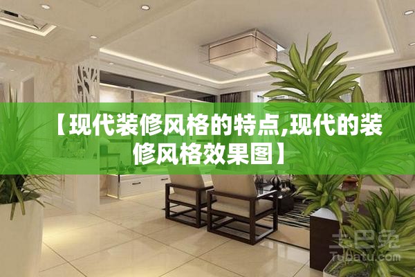 【现代装修风格的特点,现代的装修风格效果图】 【现代装修风格的特点,现代的装修风格效果图】