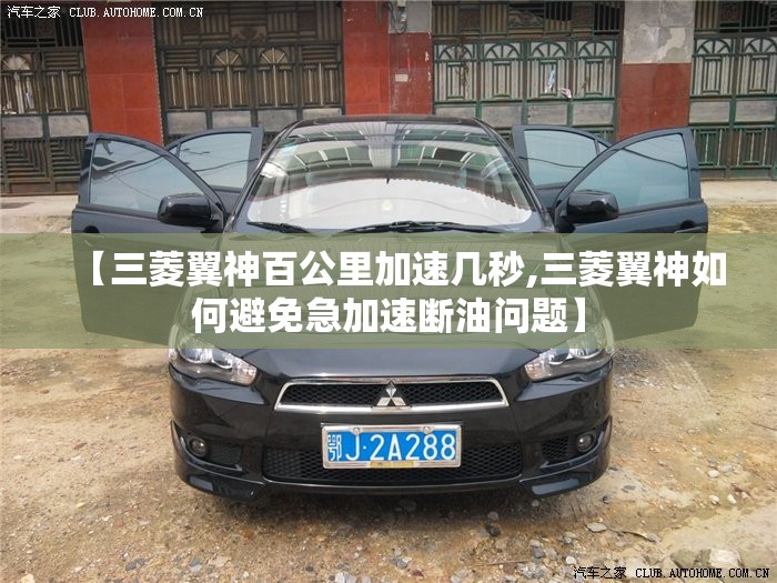 【三菱翼神百公里加速几秒,三菱翼神如何避免急加速断油问题】 【三菱翼神百公里加速几秒,三菱翼神如何避免急加速断油问题】