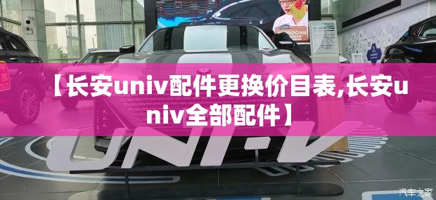 【长安univ配件更换价目表,长安univ全部配件】
