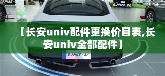 【长安univ配件更换价目表,长安univ全部配件】