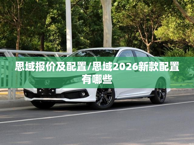 思域报价及配置/思域2026新款配置有哪些