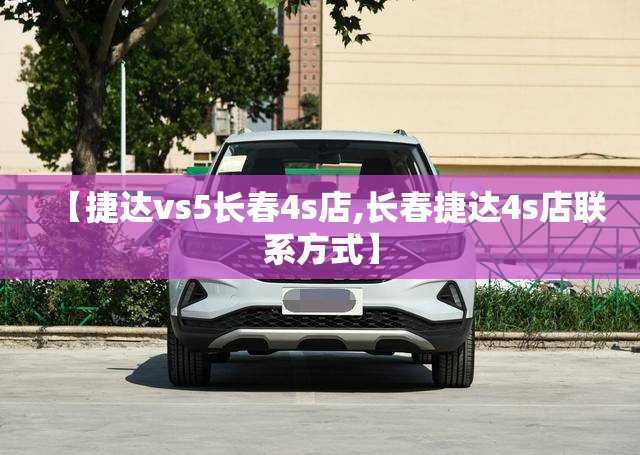 【捷达vs5长春4s店,长春捷达4s店联系方式】 【捷达vs5长春4s店,长春捷达4s店联系方式】