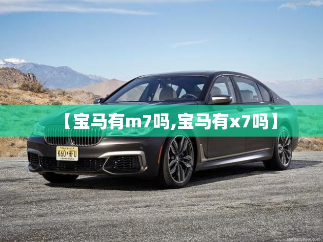 【宝马有m7吗,宝马有x7吗】