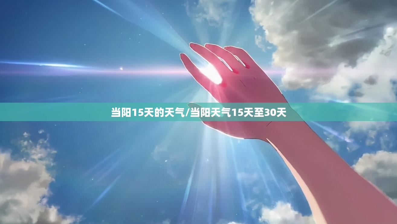 当阳15天的天气/当阳天气15天至30天