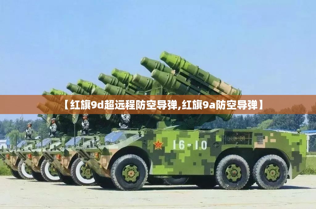 【红旗9d超远程防空导弹,红旗9a防空导弹】 【红旗9d超远程防空导弹,红旗9a防空导弹】