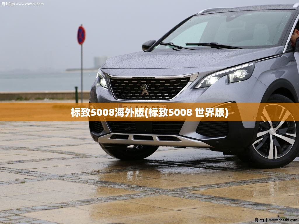 标致5008海外版(标致5008 世界版) 标致5008海外版(标致5008 世界版)