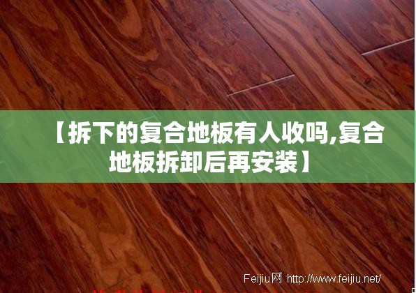 【拆下的复合地板有人收吗,复合地板拆卸后再安装】
