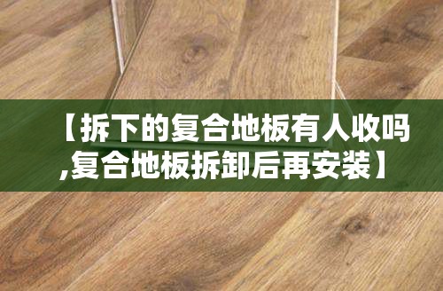 【拆下的复合地板有人收吗,复合地板拆卸后再安装】