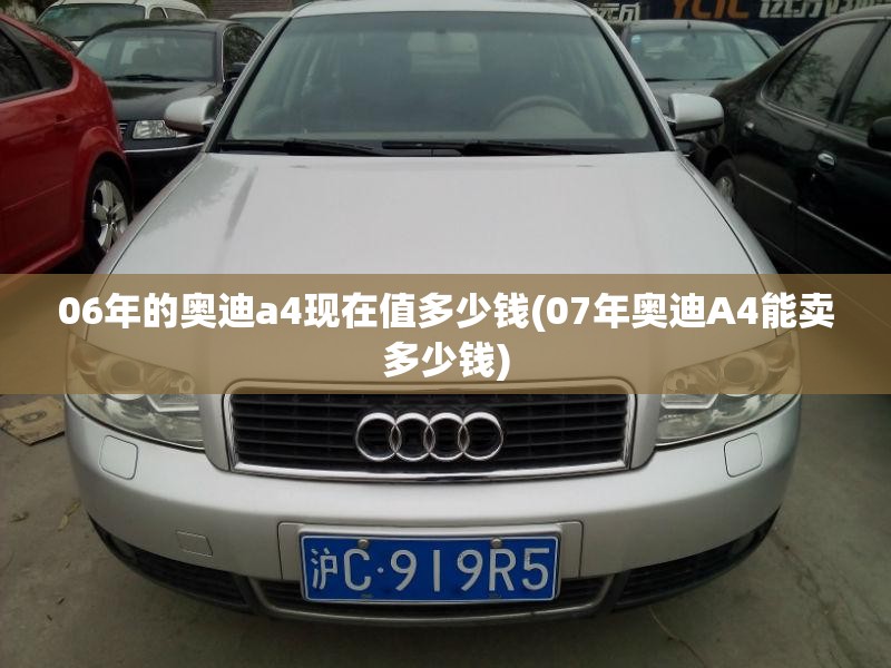 06年的奥迪a4现在值多少钱(07年奥迪A4能卖多少钱)
