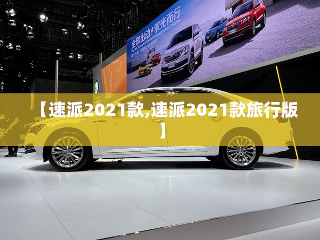 【速派2021款,速派2021款旅行版】