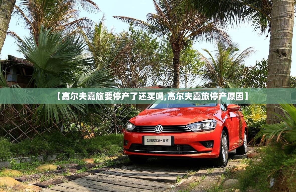 【高尔夫嘉旅要停产了还买吗,高尔夫嘉旅停产原因】