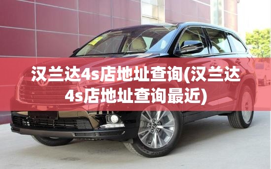 汉兰达4s店地址查询(汉兰达4s店地址查询最近) 汉兰达4s店地址查询(汉兰达4s店地址查询最近)