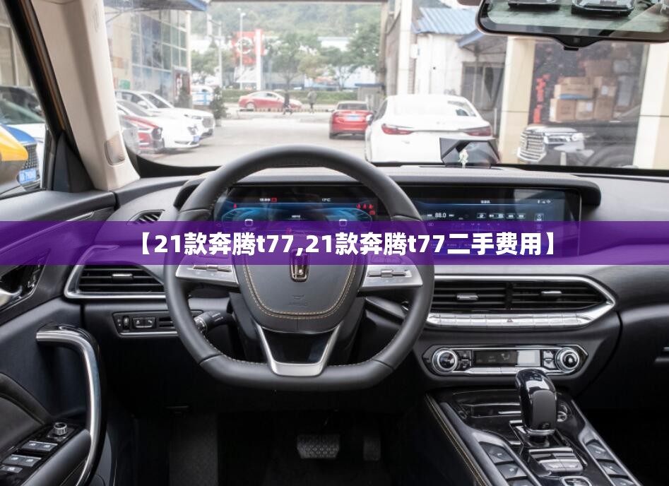 【21款奔腾t77,21款奔腾t77二手费用】