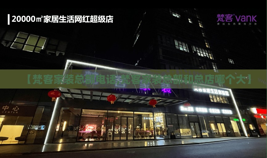 【梵客家装总部电话,梵客家装总部和总店哪个大】 【梵客家装总部电话,梵客家装总部和总店哪个大】